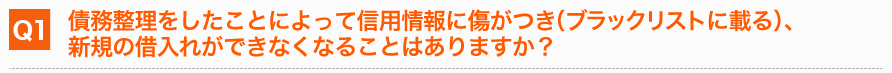 債務整理をしたことによって信用情報に傷がつき（ブラックリストに載る）、新規の借入れができなくなることはありますか？