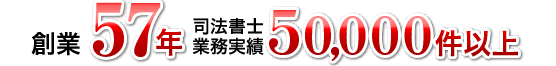 創業57年、司法書士業務実績50,000件以上