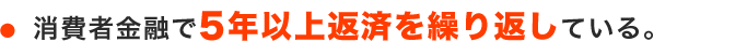 消費者金融で5年以上返済を繰り返している。
