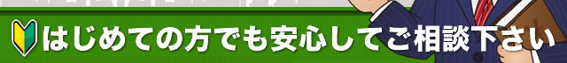 はじめての方でも安心してご相談ください！