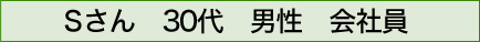 Sさん 30代 男性 会社員