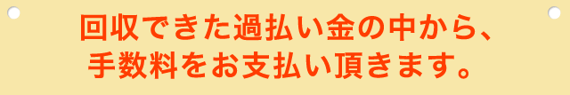 ご依頼者様の回収額より事務所の報酬が上回ることはありません！
