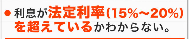 利息が法定利率（15%〜20%）を越えているかわからない。