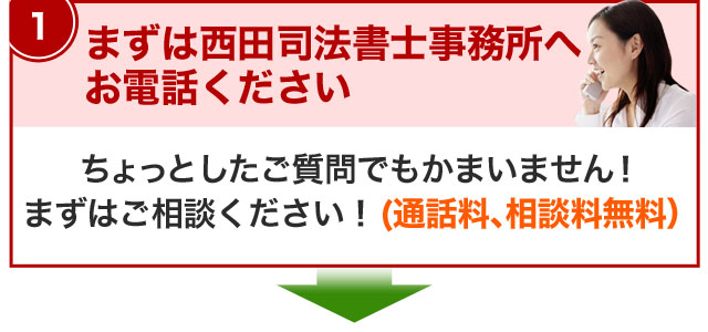 まずは西田司法書士事務所へお電話ください
ちょっとしたご質問でもかまいません！まずはご相談ください！（通話料、相談料無料）