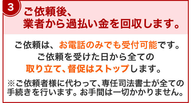ご依頼（お電話でもOK）後、賃金業者へ受任通知の発送をいたします
お電話でのご依頼も可能です！
ご依頼を受けた日から全ての取り立て、督促はストップします。
ご依頼者様に代わって、専任司法書士が全ての手続きを行います。お手間は一切かかりません。